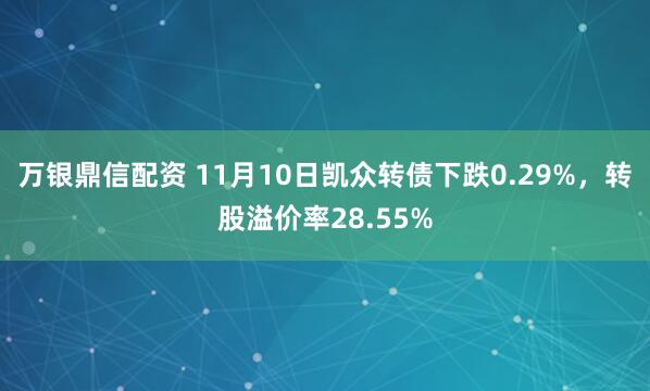 万银鼎信配资 11月10日凯众转债下跌0.29%，转股溢价率28.55%